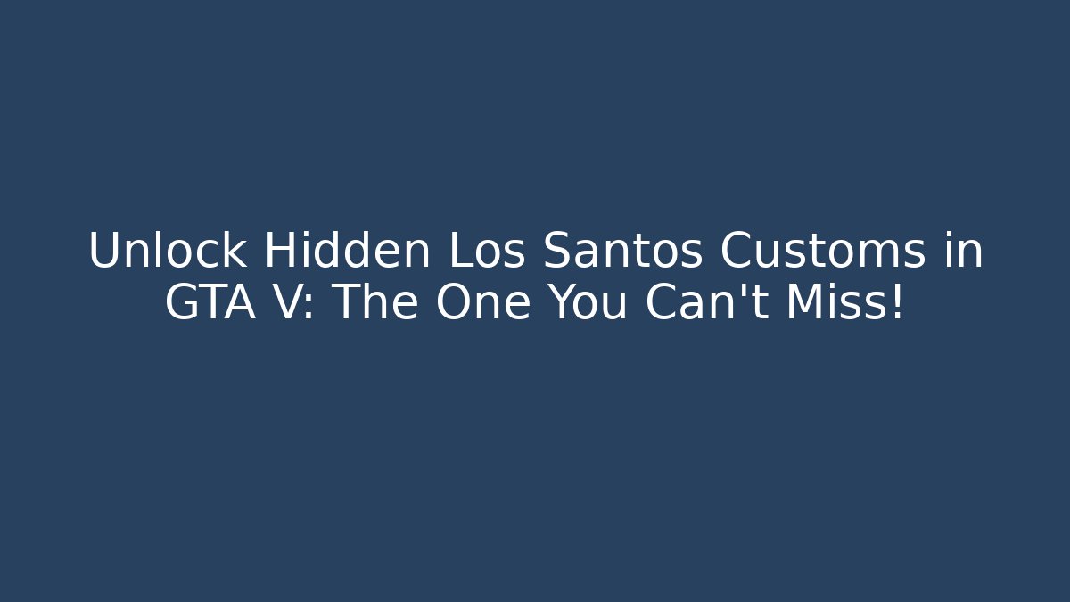 Unlock Hidden Los Santos Customs in GTA V: The One You Can't Miss!