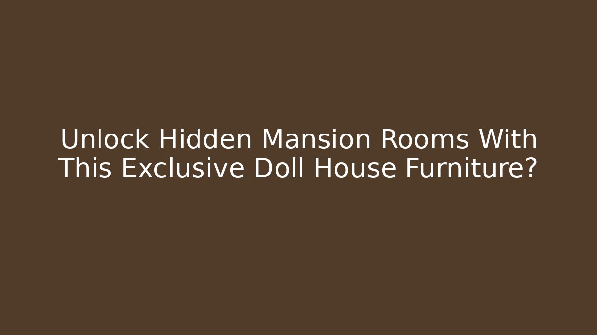 Unlock Hidden Mansion Rooms With This Exclusive Doll House Furniture?