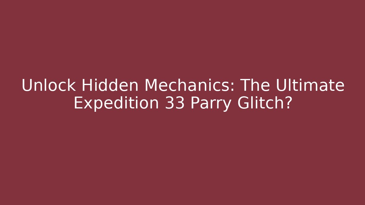 Unlock Hidden Mechanics: The Ultimate Expedition 33 Parry Glitch?