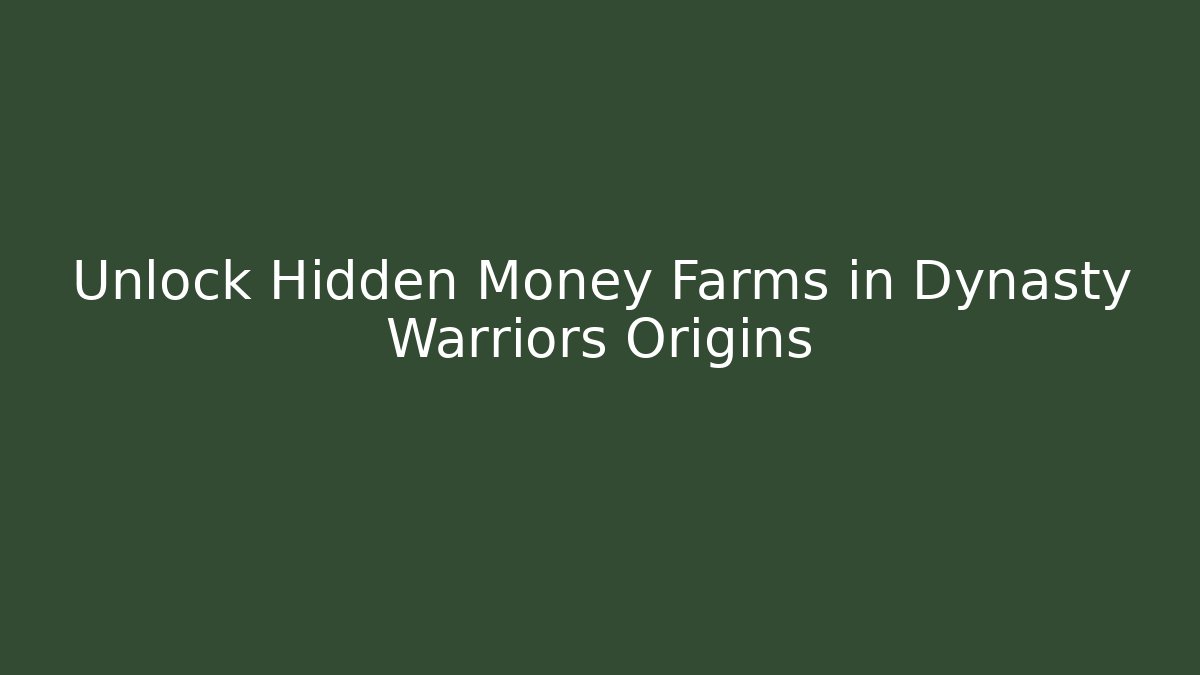Unlock Hidden Money Farms in Dynasty Warriors Origins