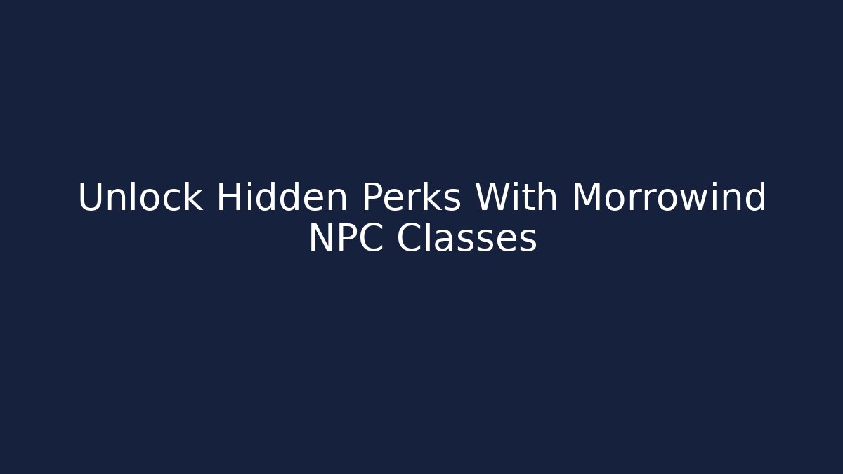 Unlock Hidden Perks With Morrowind NPC Classes