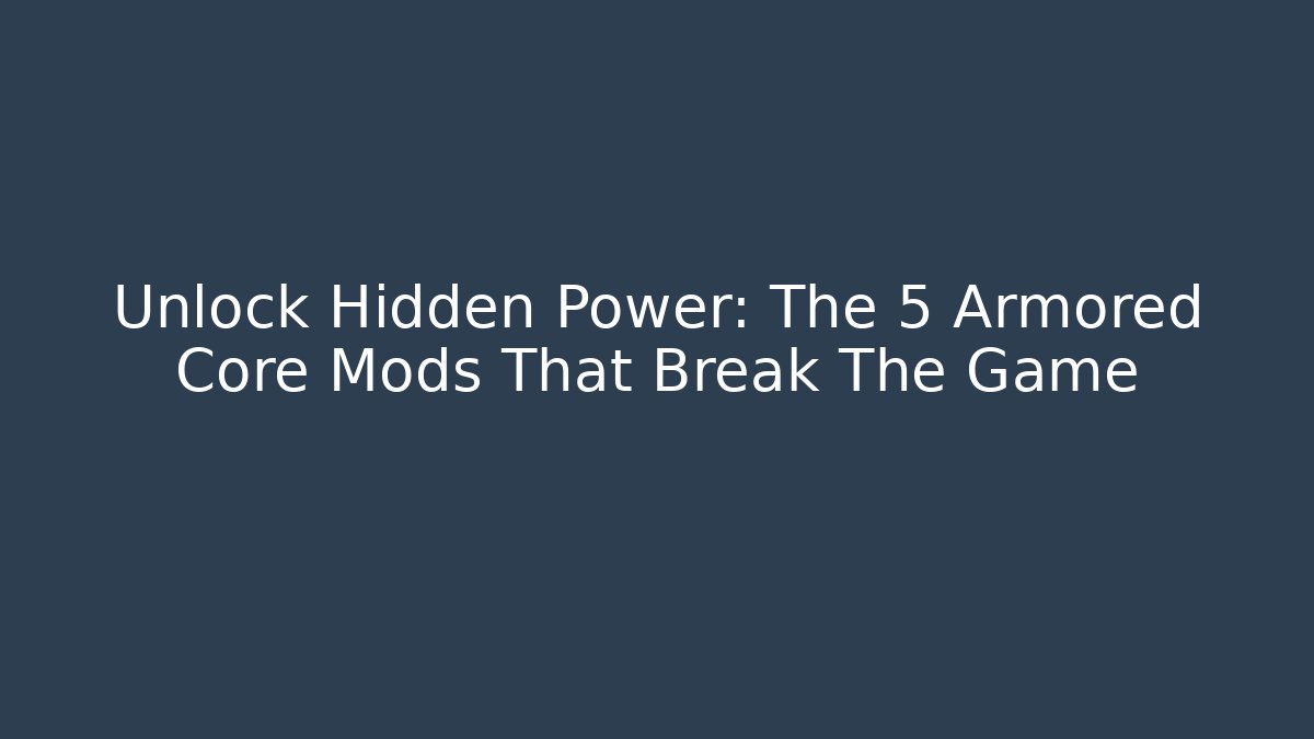 Unlock Hidden Power: The 5 Armored Core Mods That Break The Game