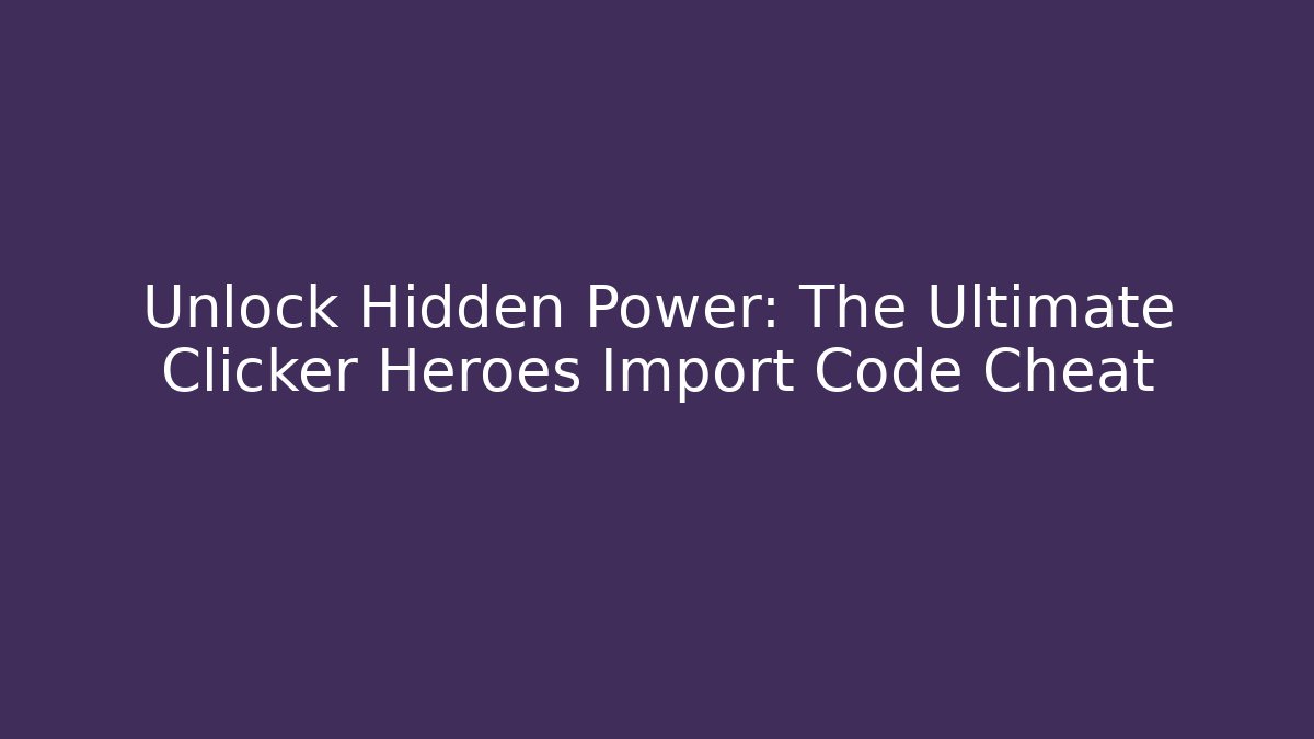 Unlock Hidden Power: The Ultimate Clicker Heroes Import Code Cheat