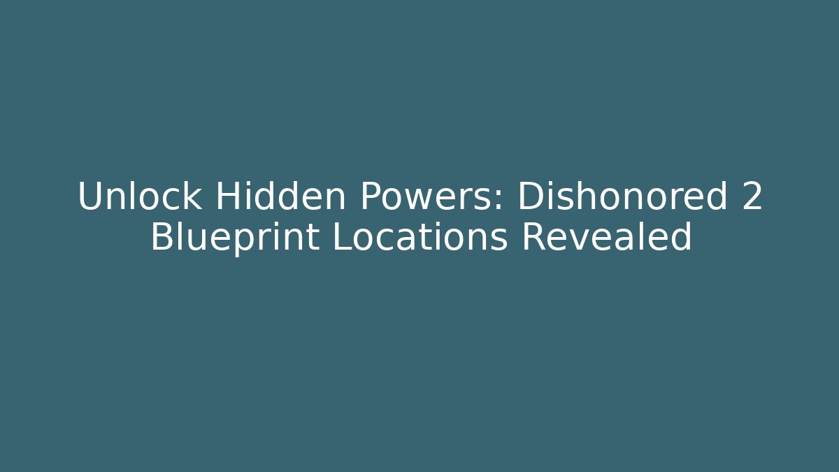 Unlock Hidden Powers: Dishonored 2 Blueprint Locations Revealed