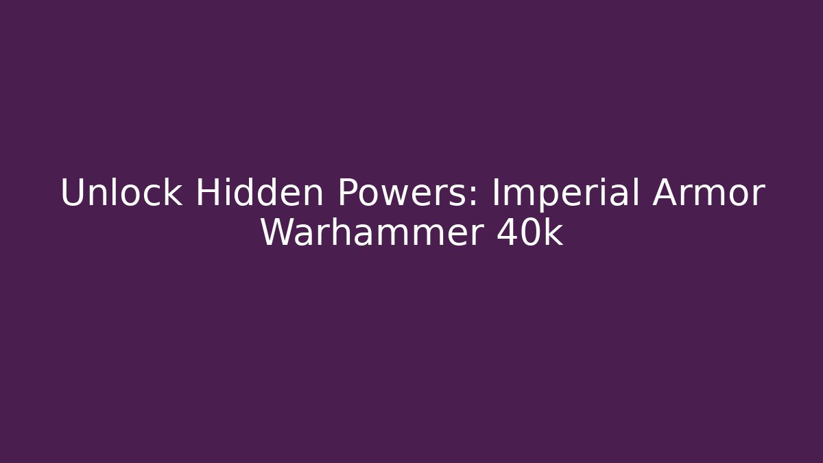 Unlock Hidden Powers: Imperial Armor Warhammer 40k
