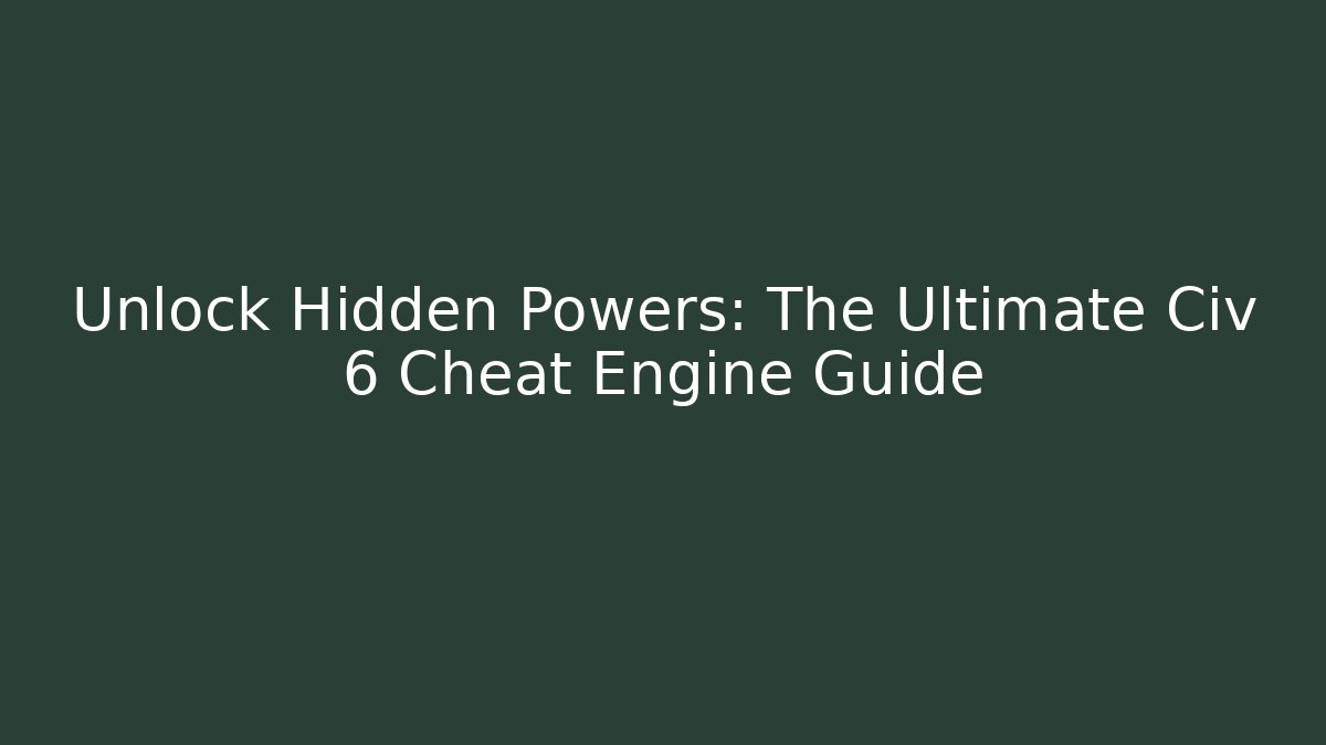 Unlock Hidden Powers: The Ultimate Civ 6 Cheat Engine Guide