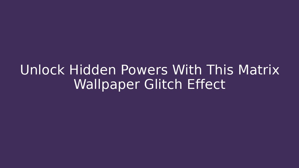 Unlock Hidden Powers With This Matrix Wallpaper Glitch Effect