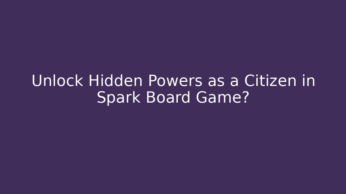 Unlock Hidden Powers as a Citizen in Spark Board Game?