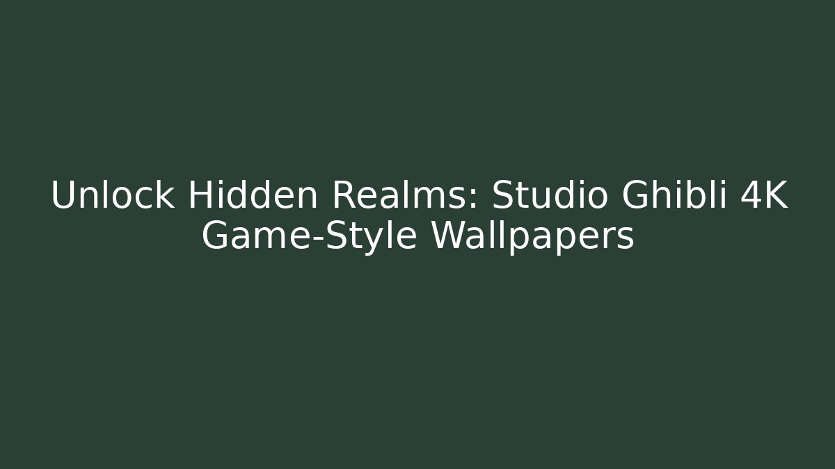 Unlock Hidden Realms: Studio Ghibli 4K Game-Style Wallpapers