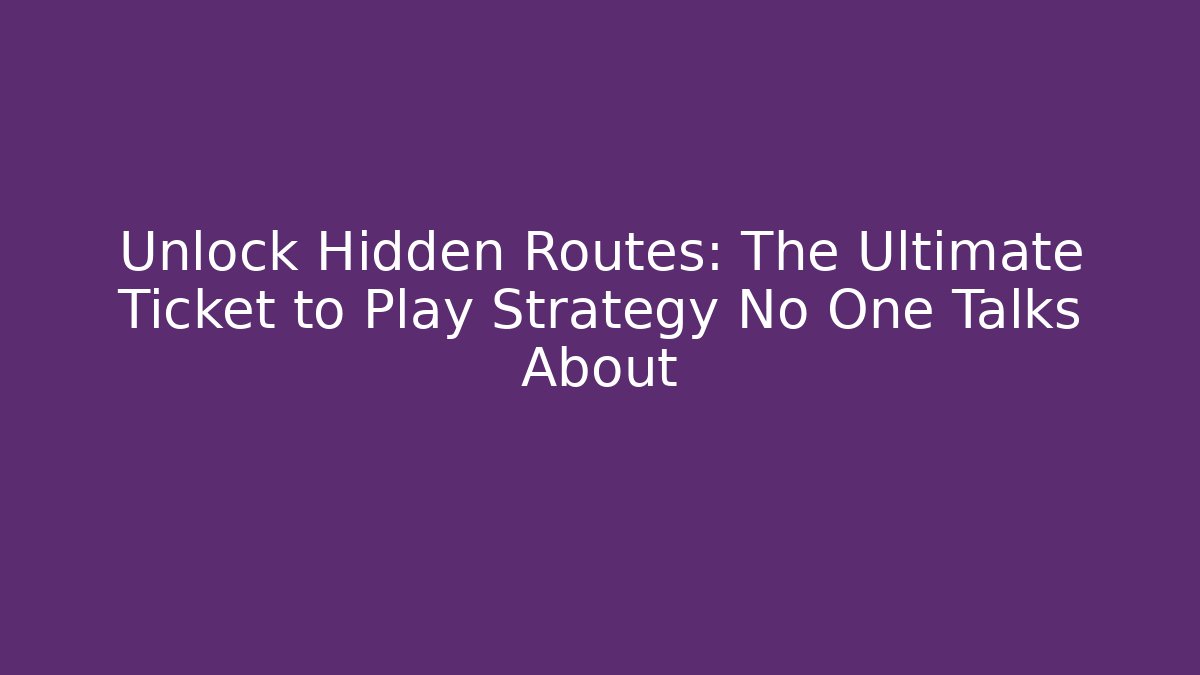 Unlock Hidden Routes: The Ultimate Ticket to Play Strategy No One Talks About