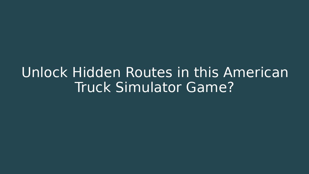 Unlock Hidden Routes in this American Truck Simulator Game?