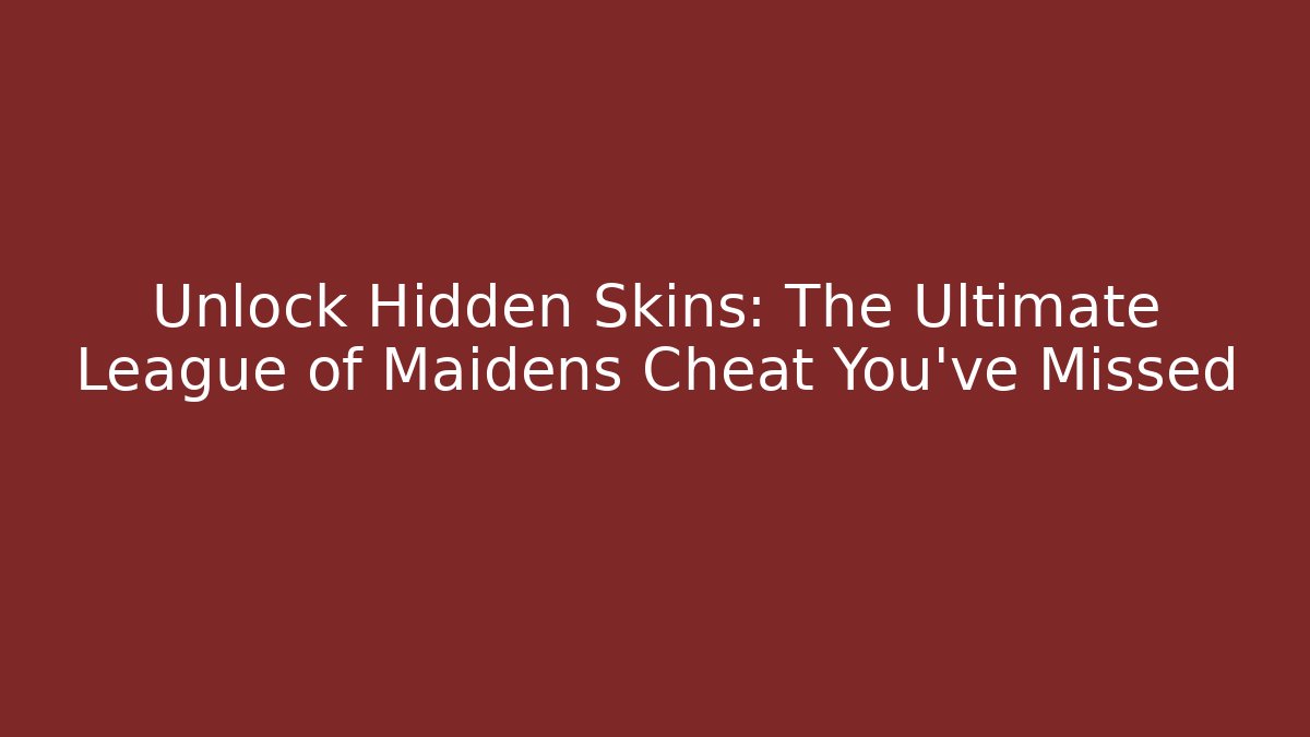 Unlock Hidden Skins: The Ultimate League of Maidens Cheat You’ve Missed