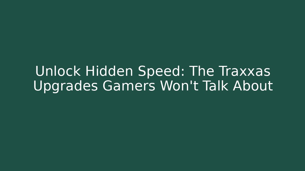 Unlock Hidden Speed: The Traxxas Upgrades Gamers Won’t Talk About