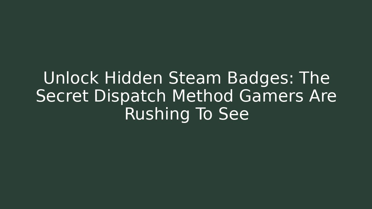 Unlock Hidden Steam Badges: The Secret Dispatch Method Gamers Are Rushing To See