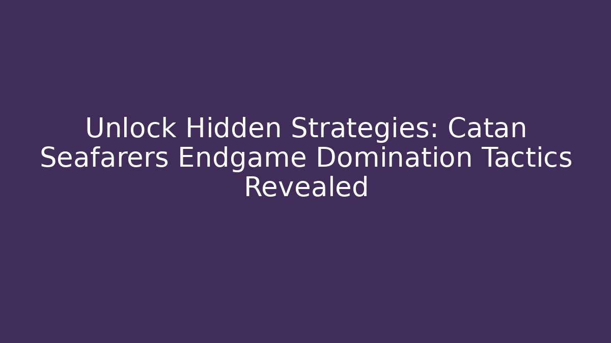 Unlock Hidden Strategies: Catan Seafarers Endgame Domination Tactics Revealed