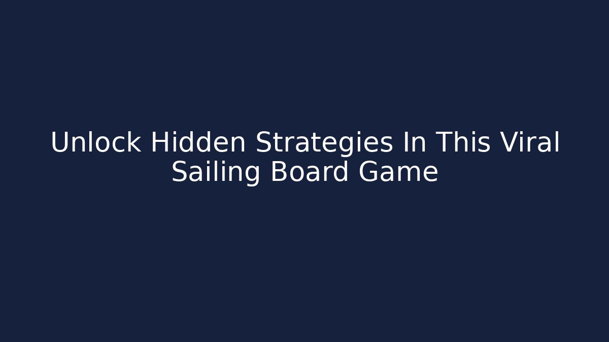 Unlock Hidden Strategies In This Viral Sailing Board Game