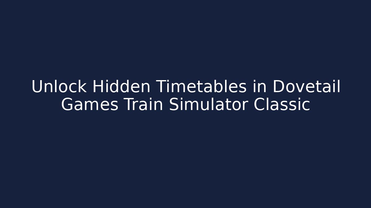 Unlock Hidden Timetables in Dovetail Games Train Simulator Classic