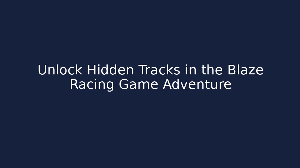 Unlock Hidden Tracks in the Blaze Racing Game Adventure