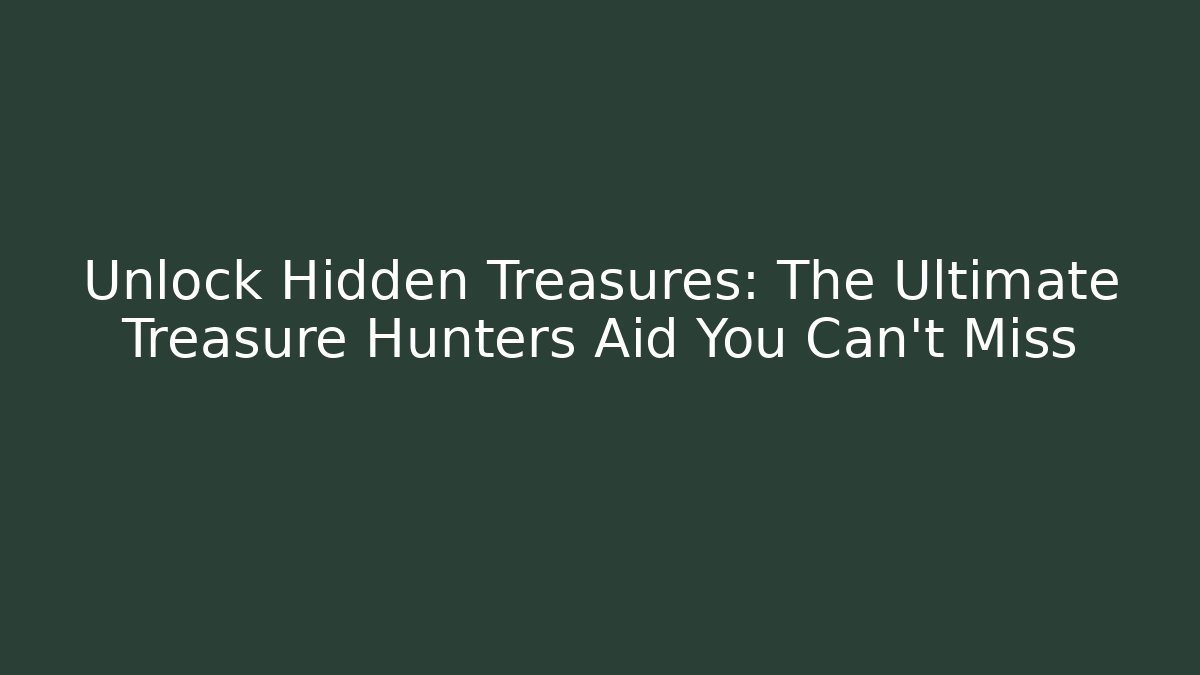 Unlock Hidden Treasures: The Ultimate Treasure Hunters Aid You Can't Miss