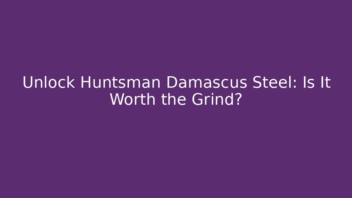 Unlock Huntsman Damascus Steel: Is It Worth the Grind?