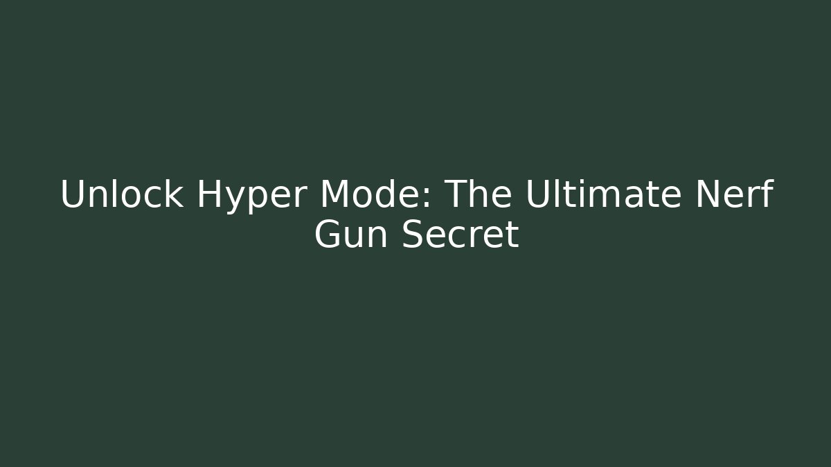 Unlock Hyper Mode: The Ultimate Nerf Gun Secret - Método de Aprovação