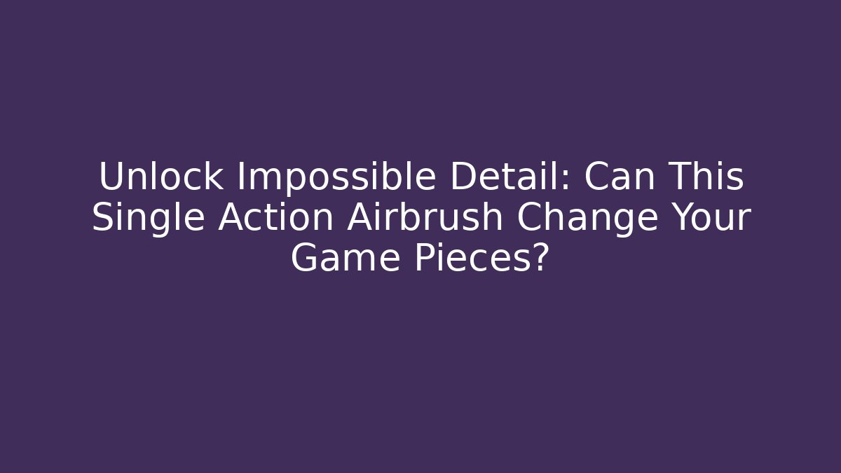 Unlock Impossible Detail: Can This Single Action Airbrush Change Your Game Pieces?