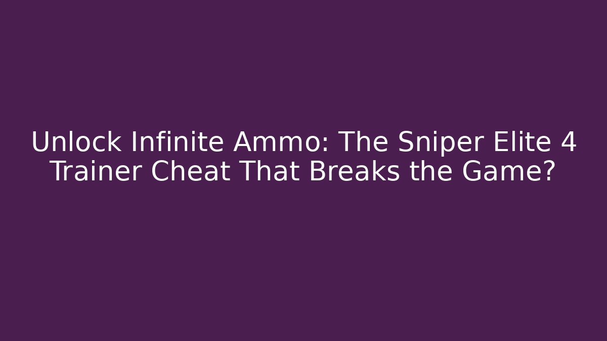 Unlock Infinite Ammo: The Sniper Elite 4 Trainer Cheat That Breaks the Game?