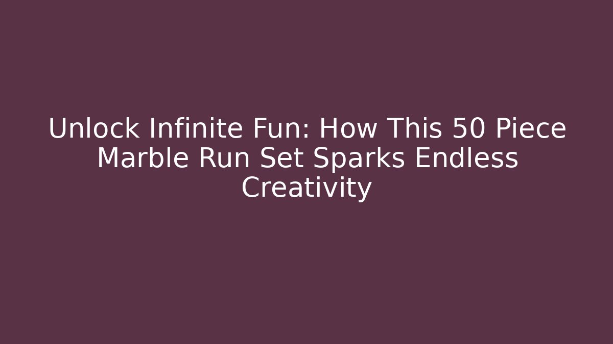 Unlock Infinite Fun: How This 50 Piece Marble Run Set Sparks Endless Creativity - Método de Aprovação