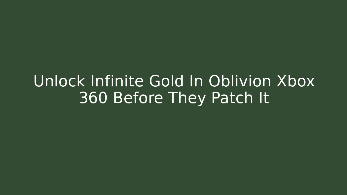 Unlock Infinite Gold In Oblivion Xbox 360 Before They Patch It