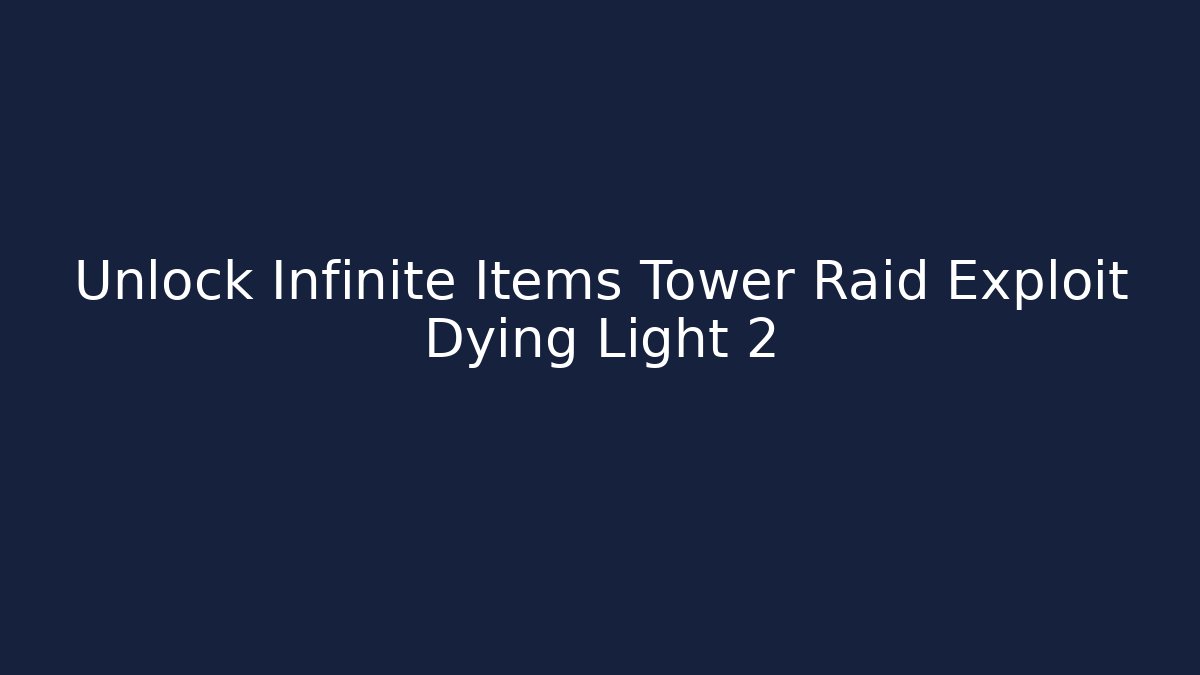Unlock Infinite Items Tower Raid Exploit Dying Light 2
