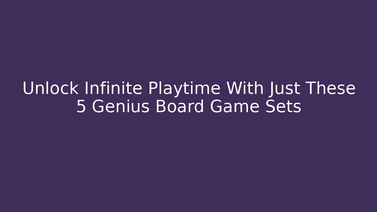 Unlock Infinite Playtime With Just These 5 Genius Board Game Sets