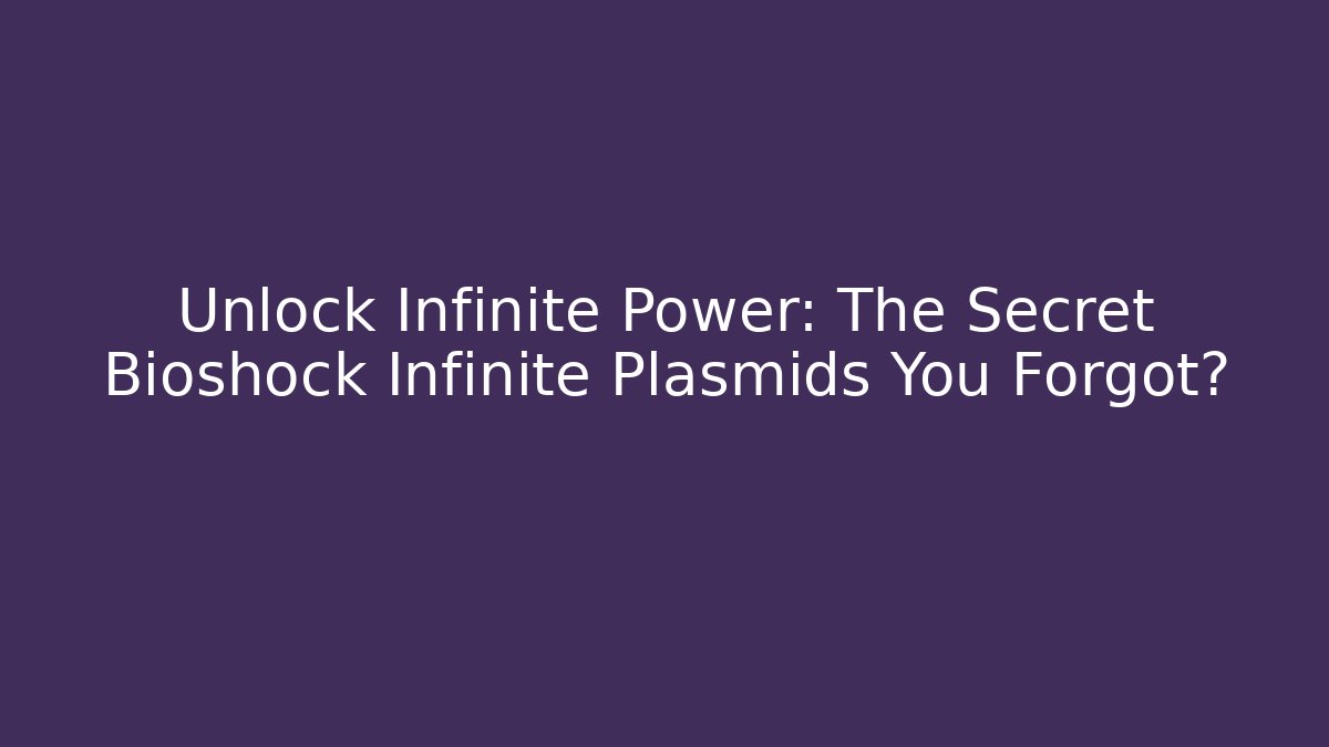 Unlock Infinite Power: The Secret Bioshock Infinite Plasmids You Forgot?