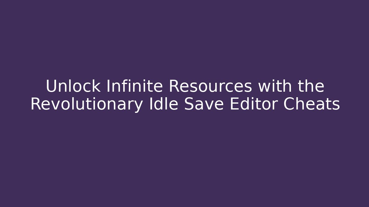 Unlock Infinite Resources with the Revolutionary Idle Save Editor Cheats