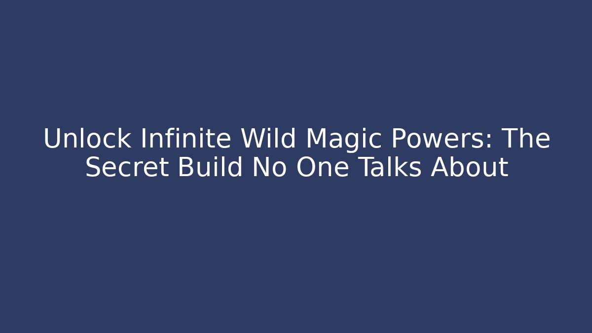 Unlock Infinite Wild Magic Powers: The Secret Build No One Talks About