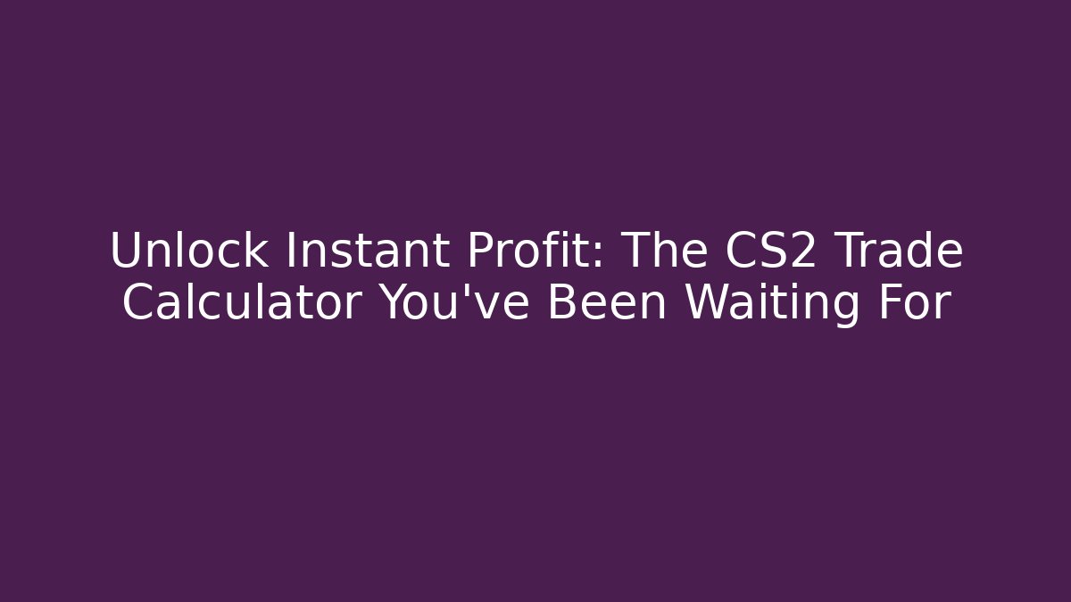 Unlock Instant Profit: The CS2 Trade Calculator You've Been Waiting For