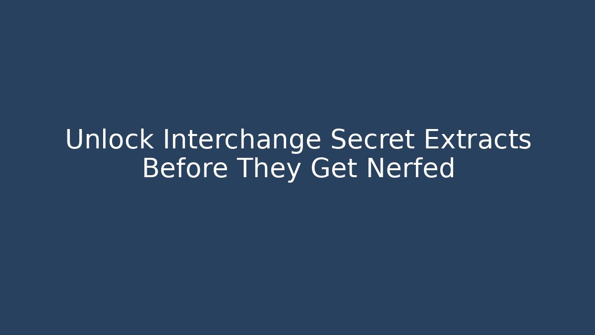 Unlock Interchange Secret Extracts Before They Get Nerfed