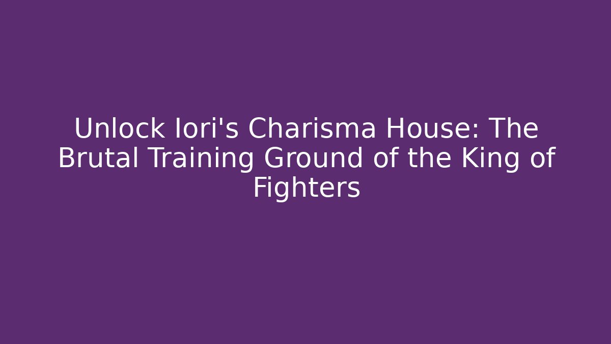 Unlock Iori's Charisma House: The Brutal Training Ground of the King of Fighters