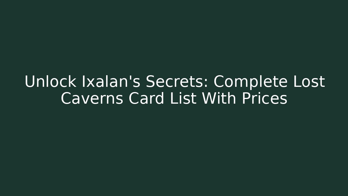 Unlock Ixalan's Secrets: Complete Lost Caverns Card List With Prices