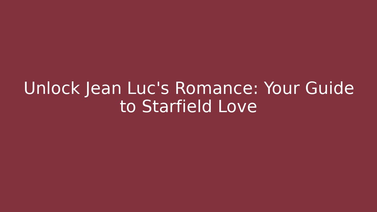 Unlock Jean Luc's Romance: Your Guide to Starfield Love