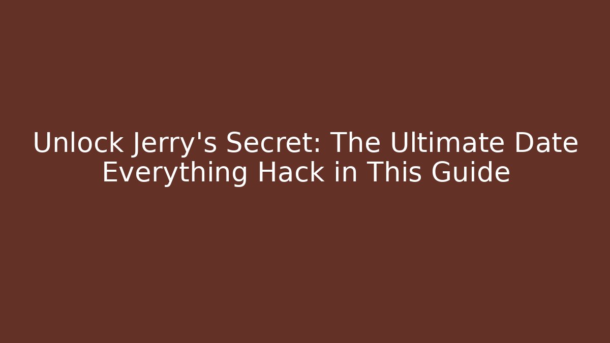 Unlock Jerry's Secret: The Ultimate Date Everything Hack in This Guide