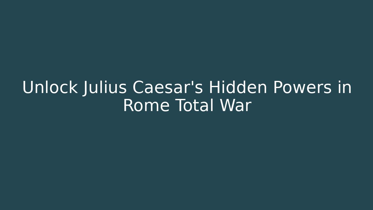 Unlock Julius Caesar's Hidden Powers in Rome Total War
