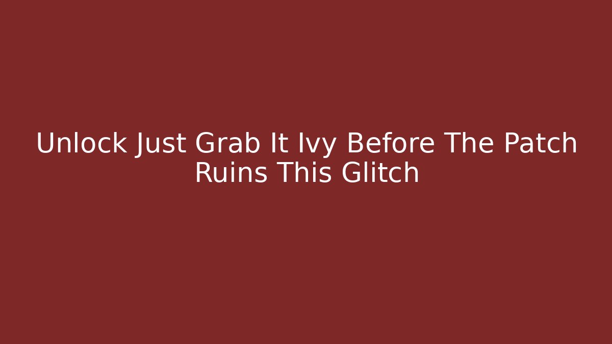 Unlock Just Grab It Ivy Before The Patch Ruins This Glitch