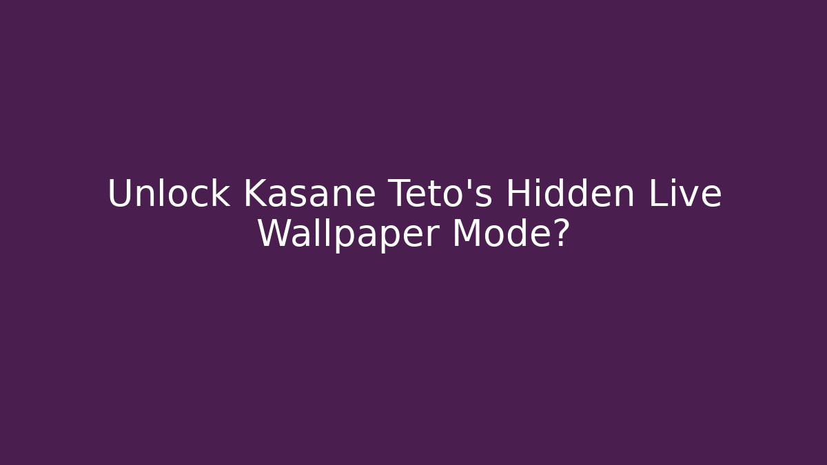 Unlock Kasane Teto's Hidden Live Wallpaper Mode?