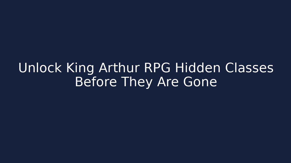 Unlock King Arthur RPG Hidden Classes Before They Are Gone