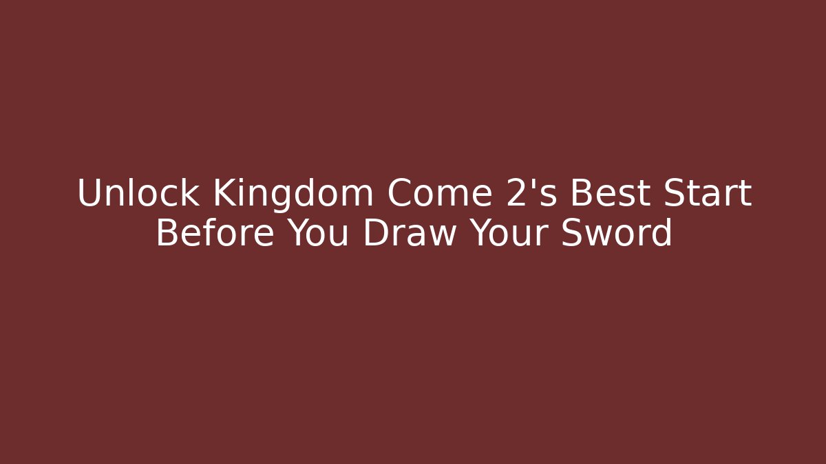Unlock Kingdom Come 2's Best Start Before You Draw Your Sword