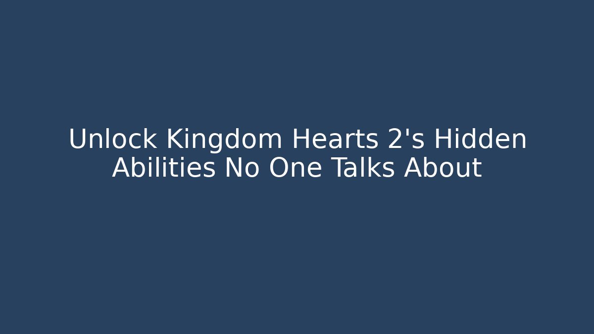 Unlock Kingdom Hearts 2's Hidden Abilities No One Talks About