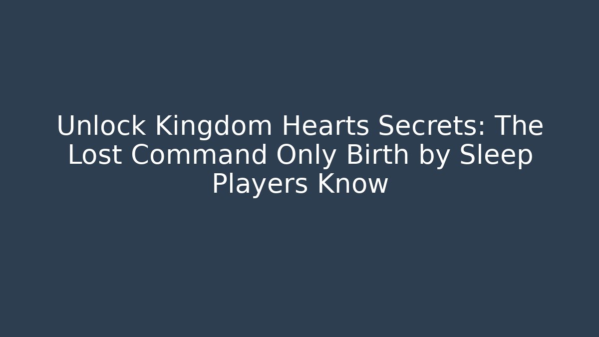 Unlock Kingdom Hearts Secrets: The Lost Command Only Birth by Sleep Players Know