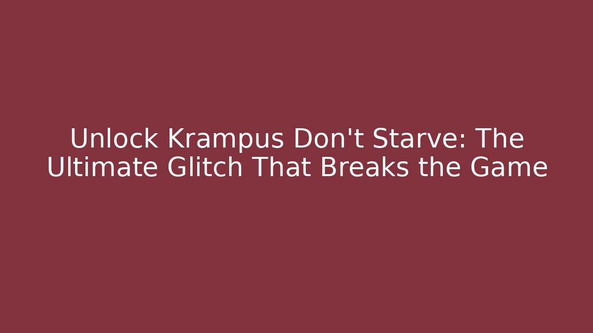 Unlock Krampus Don't Starve: The Ultimate Glitch That Breaks the Game