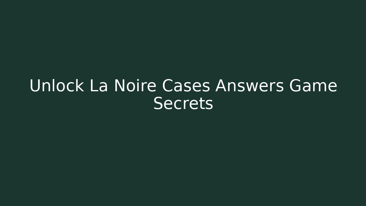 Unlock La Noire Cases Answers Game Secrets