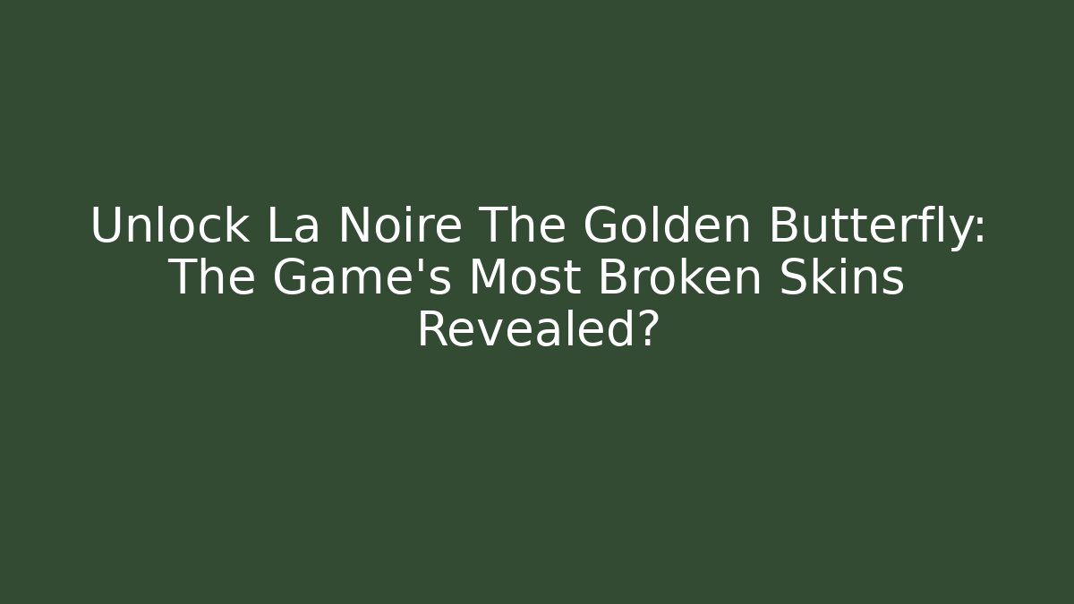 Unlock La Noire The Golden Butterfly: The Game's Most Broken Skins Revealed?